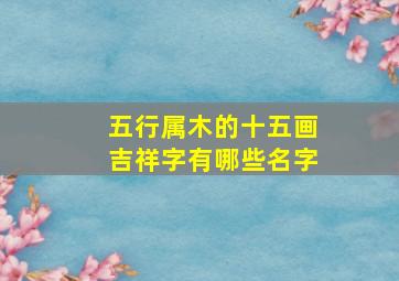 五行属木的十五画吉祥字有哪些名字