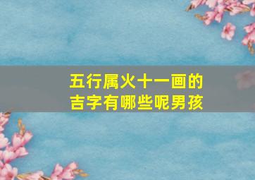 五行属火十一画的吉字有哪些呢男孩