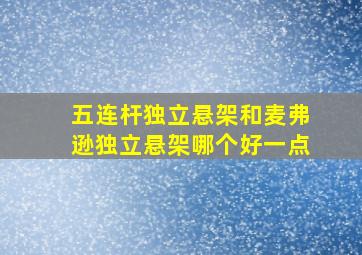 五连杆独立悬架和麦弗逊独立悬架哪个好一点