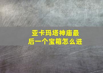 亚卡玛塔神庙最后一个宝箱怎么进