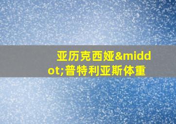 亚历克西娅·普特利亚斯体重