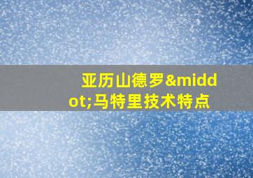 亚历山德罗·马特里技术特点