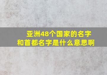 亚洲48个国家的名字和首都名字是什么意思啊