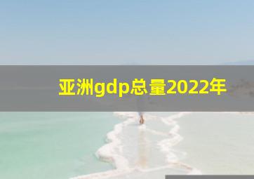 亚洲gdp总量2022年