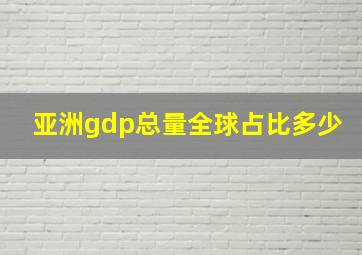 亚洲gdp总量全球占比多少