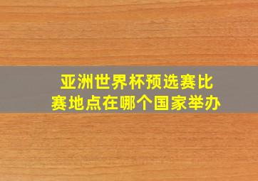 亚洲世界杯预选赛比赛地点在哪个国家举办