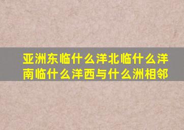 亚洲东临什么洋北临什么洋南临什么洋西与什么洲相邻