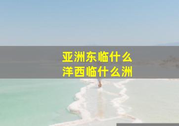 亚洲东临什么洋西临什么洲