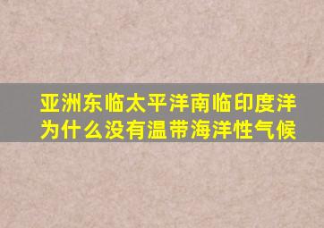 亚洲东临太平洋南临印度洋为什么没有温带海洋性气候