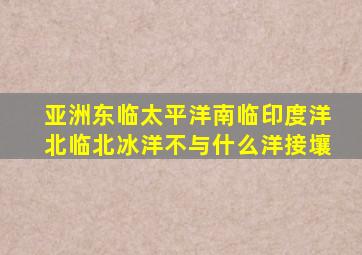 亚洲东临太平洋南临印度洋北临北冰洋不与什么洋接壤