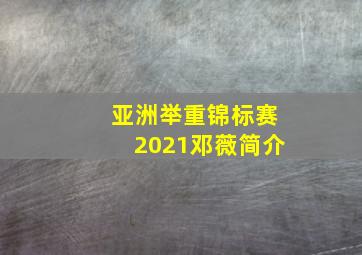 亚洲举重锦标赛2021邓薇简介