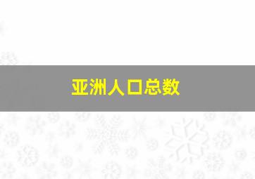 亚洲人口总数