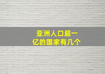 亚洲人口超一亿的国家有几个