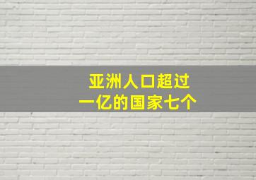 亚洲人口超过一亿的国家七个