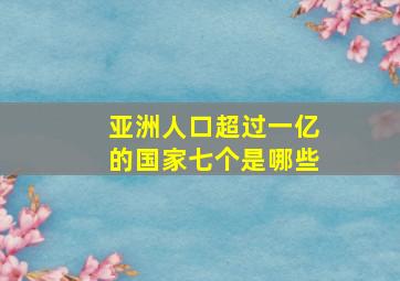 亚洲人口超过一亿的国家七个是哪些