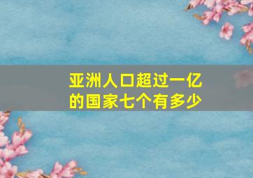 亚洲人口超过一亿的国家七个有多少