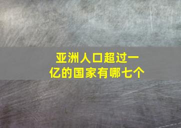 亚洲人口超过一亿的国家有哪七个