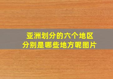 亚洲划分的六个地区分别是哪些地方呢图片