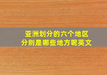 亚洲划分的六个地区分别是哪些地方呢英文