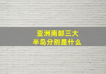 亚洲南部三大半岛分别是什么