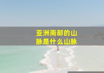 亚洲南部的山脉是什么山脉