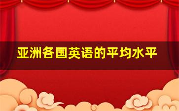 亚洲各国英语的平均水平