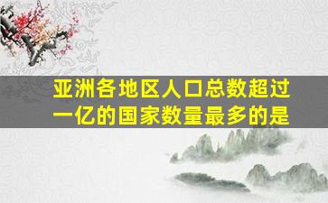 亚洲各地区人口总数超过一亿的国家数量最多的是