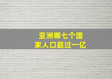 亚洲哪七个国家人口超过一亿