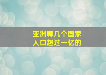 亚洲哪几个国家人口超过一亿的