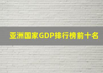 亚洲国家GDP排行榜前十名