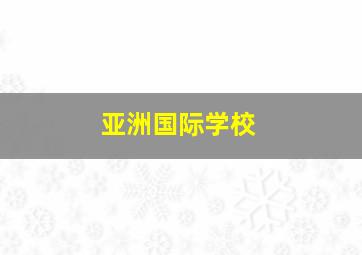 亚洲国际学校