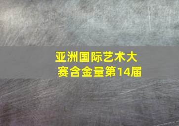 亚洲国际艺术大赛含金量第14届