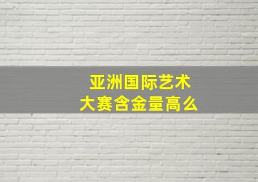 亚洲国际艺术大赛含金量高么