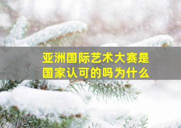 亚洲国际艺术大赛是国家认可的吗为什么