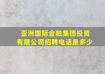 亚洲国际金融集团投资有限公司招聘电话是多少