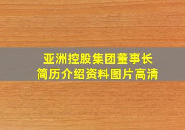 亚洲控股集团董事长简历介绍资料图片高清