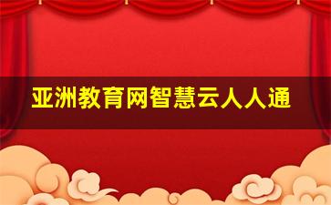 亚洲教育网智慧云人人通