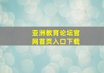 亚洲教育论坛官网首页入口下载