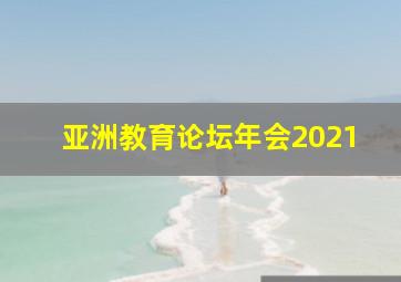 亚洲教育论坛年会2021