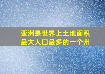 亚洲是世界上土地面积最大人口最多的一个州