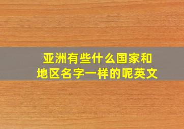 亚洲有些什么国家和地区名字一样的呢英文