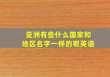 亚洲有些什么国家和地区名字一样的呢英语