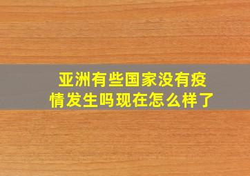 亚洲有些国家没有疫情发生吗现在怎么样了