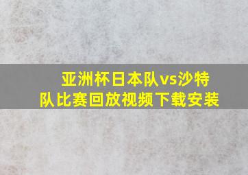 亚洲杯日本队vs沙特队比赛回放视频下载安装