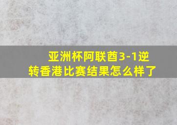 亚洲杯阿联酋3-1逆转香港比赛结果怎么样了