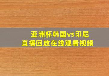 亚洲杯韩国vs印尼直播回放在线观看视频