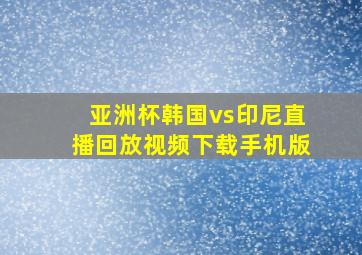 亚洲杯韩国vs印尼直播回放视频下载手机版