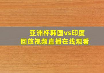 亚洲杯韩国vs印度回放视频直播在线观看