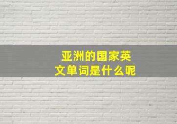 亚洲的国家英文单词是什么呢