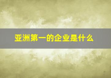 亚洲第一的企业是什么